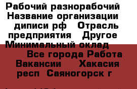 Рабочий-разнорабочий › Название организации ­ диписи.рф › Отрасль предприятия ­ Другое › Минимальный оклад ­ 18 000 - Все города Работа » Вакансии   . Хакасия респ.,Саяногорск г.